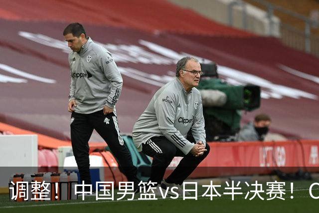 调整！中国男篮vs日本半决赛！CCTV5不直播，晋级面临五重压力